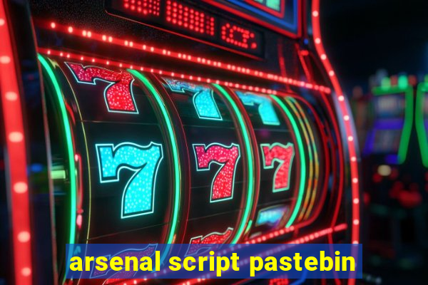 arsenal script pastebin